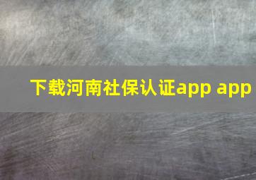 下载河南社保认证app app